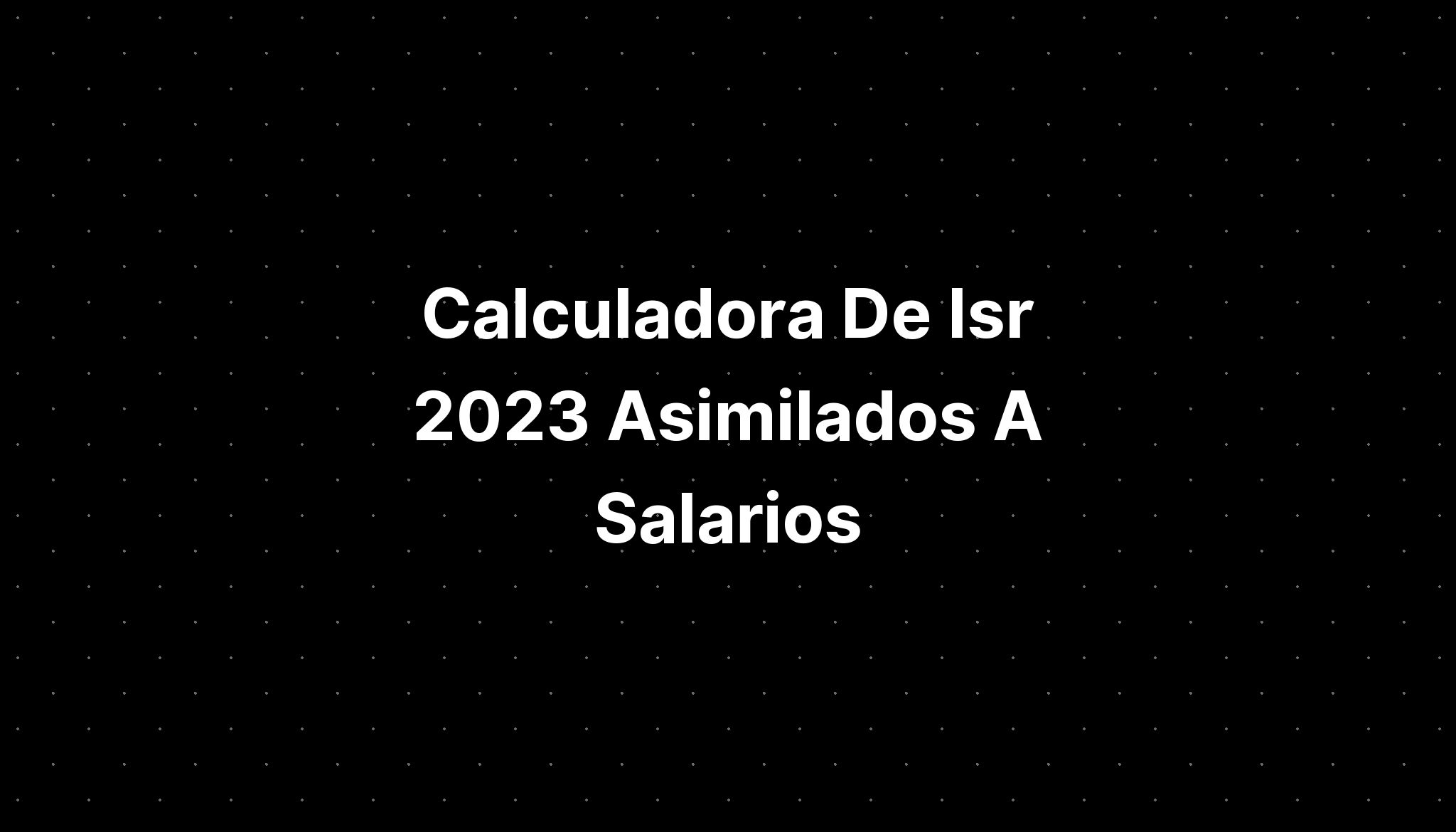 Calculadora De Isr 2023 Asimilados A Salarios IMAGESEE